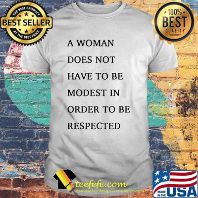 A woman does not have to be modest in order to be respected shirt