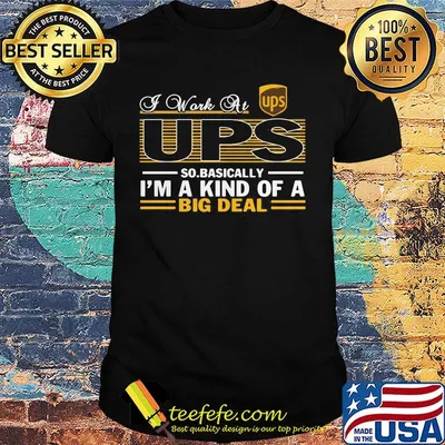 A work at UPS so basically I'm a kind of a big deal shirt