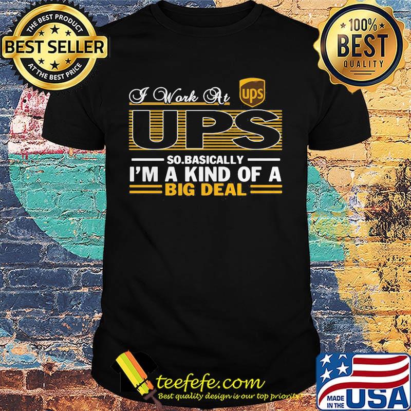 A work at UPS so basically I'm a kind of a big deal shirt