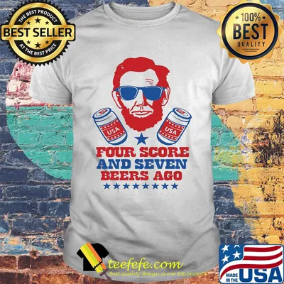 Abroham Lincoln USA Four Score And Seven Beers Ago Shirt