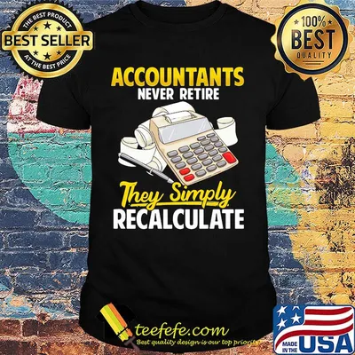 Accountants never retire they simply recalculate black shirt