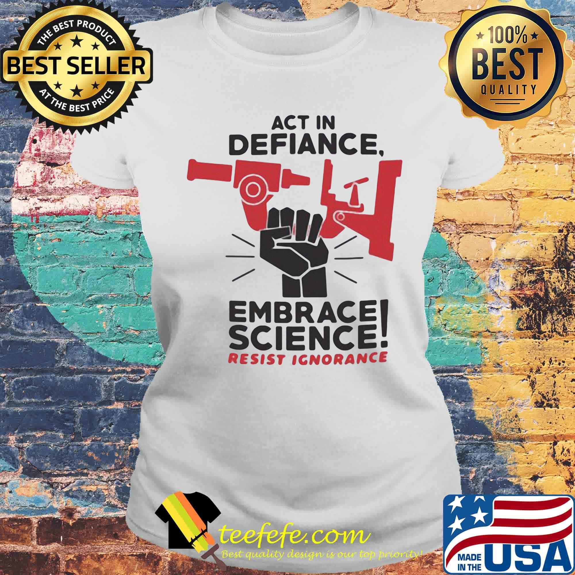 Act In Defiance Embrace Science Resist Ignorange Shirt Laides tee Act In Defiance Embrace Science Resist Ignorange Shirt Laides tee