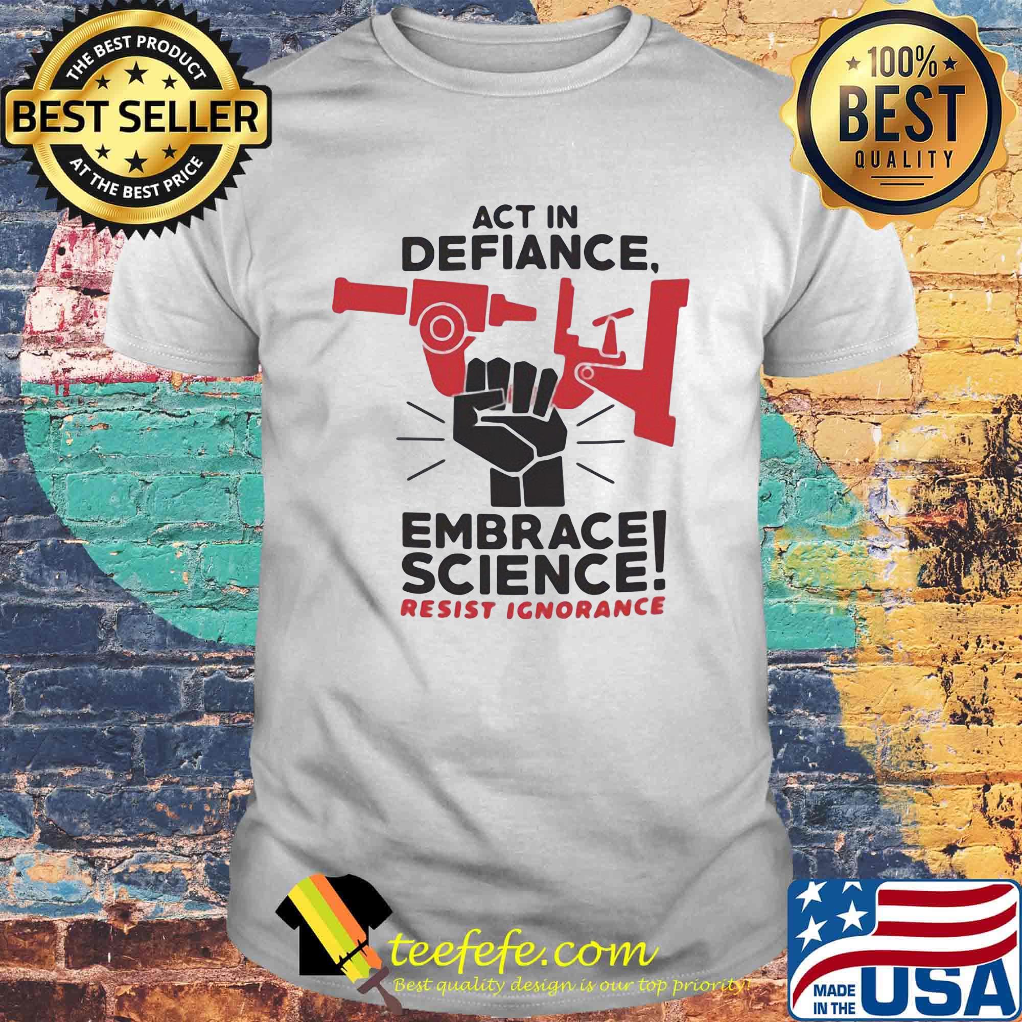 Act In Defiance Embrace Science Resist Ignorange Shirt Act In Defiance Embrace Science Resist Ignorange Shirt