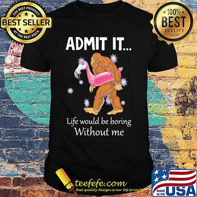 Admit It Life Would Be Boring Without Me Apes Float Flamingo Shirt