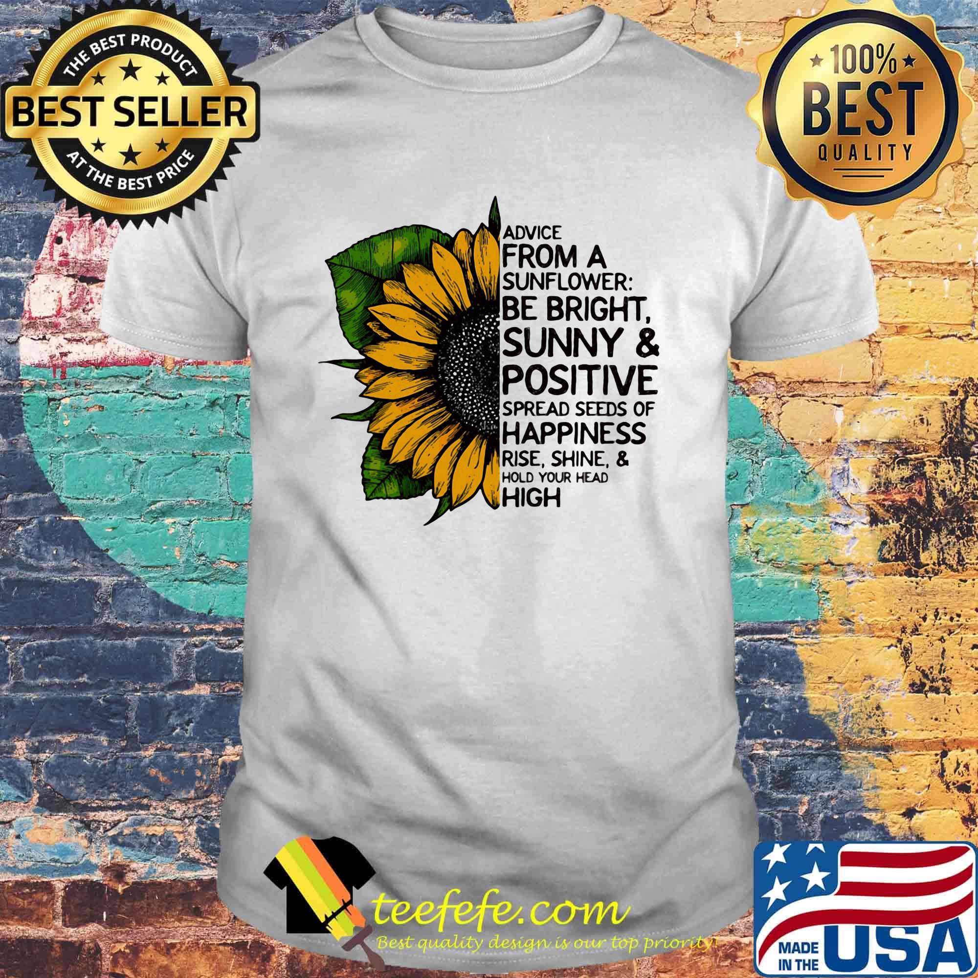 Advice from a sunflower be bright sunny and positive spread seeds of happiness rise shine hold your head high shirt