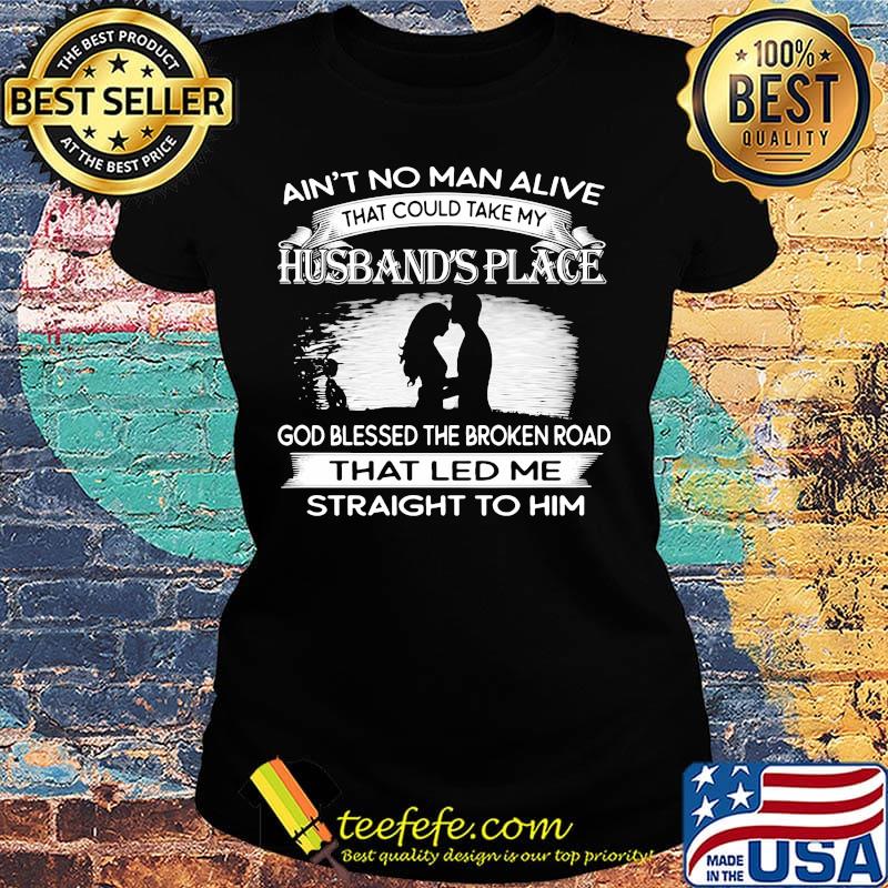 Ain't no man alive that could take my husband's place god blessed the broken road that led me straight to him black white s Ladies tee Ain't no man alive that could take my husband's place god blessed the broken road that led me straight to him black white s Ladies tee
