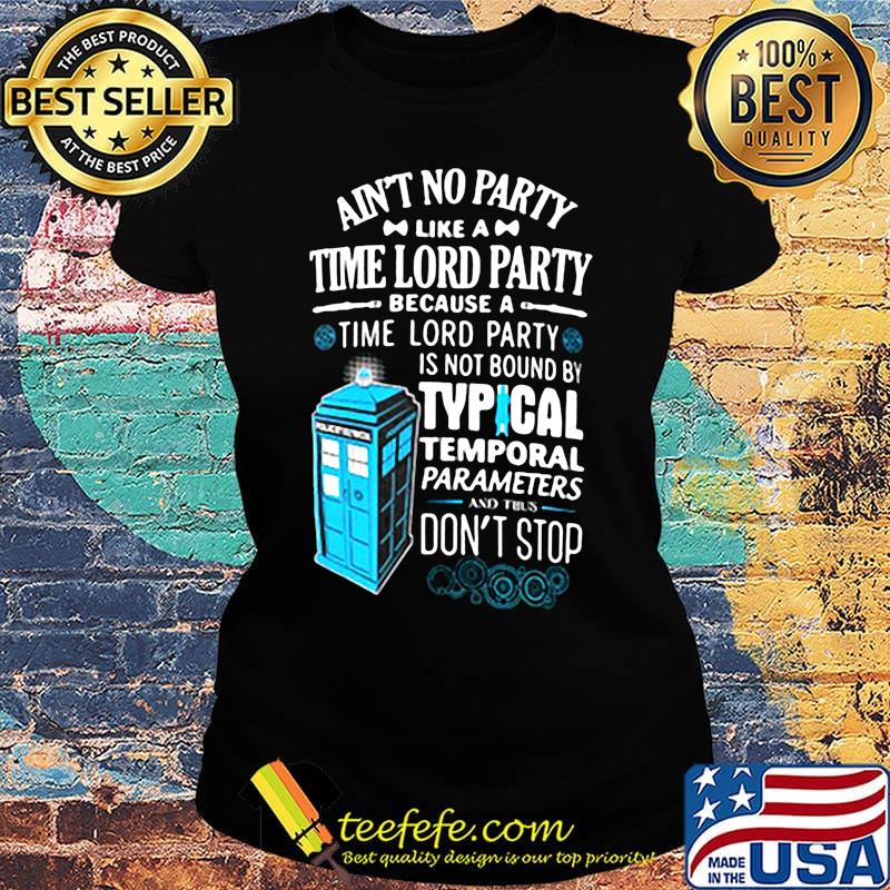 Aint no party like a time lord party because a time lord party is not bound by tyical temporal parameters don't stop s Ladies tee Aint no party like a time lord party because a time lord party is not bound by tyical temporal parameters don't stop s Ladies tee