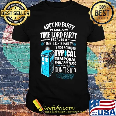 Aint no party like a time lord party because a time lord party is not bound by tyical temporal parameters don't stop shirt