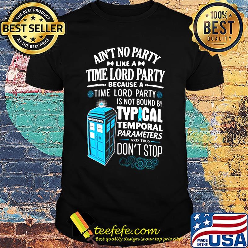 Aint no party like a time lord party because a time lord party is not bound by tyical temporal parameters don't stop shirt Aint no party like a time lord party because a time lord party is not bound by tyical temporal parameters don't stop shirt