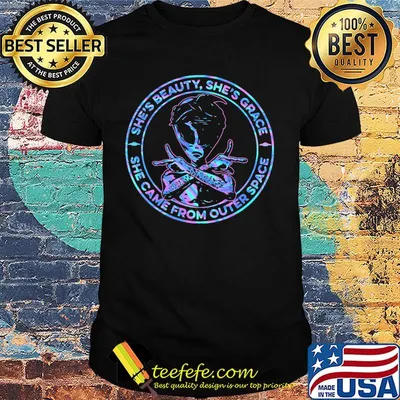 Alien she's beauty she's grace she came from outer space shirt