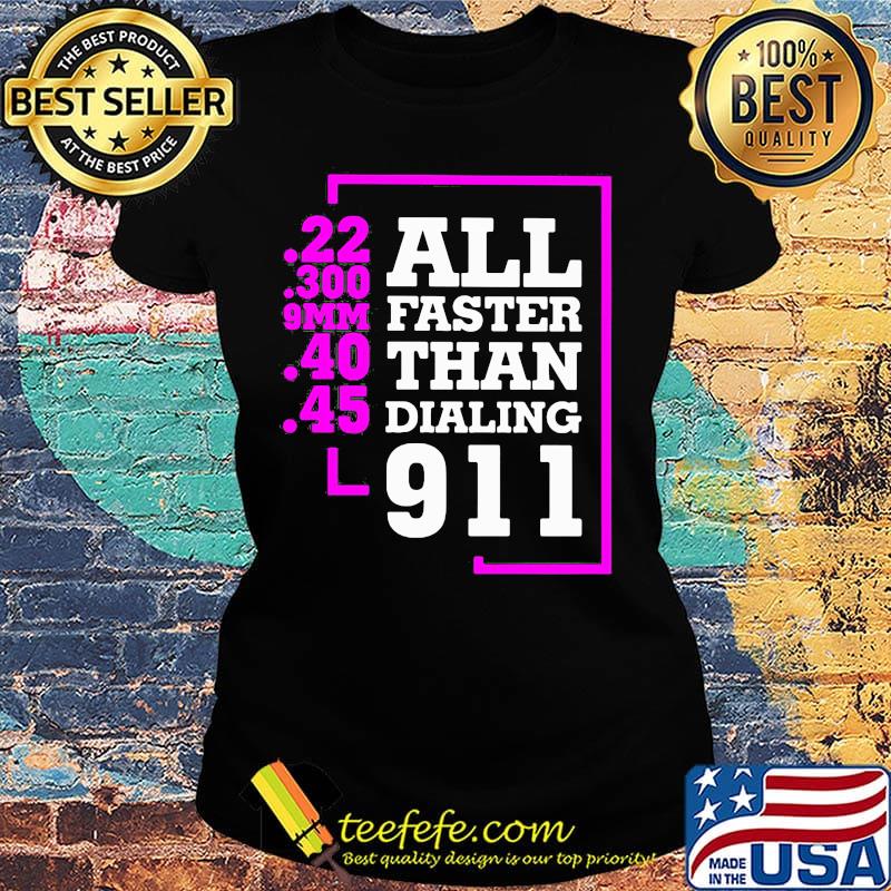 All Faster Than Dialing 911 22 300 9mm 40 45 Shirt Ladies tee All Faster Than Dialing 911 22 300 9mm 40 45 Shirt Ladies tee