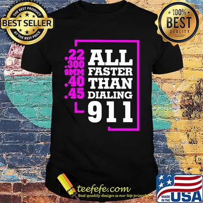 All Faster Than Dialing 911 22 300 9mm 40 45 Shirt