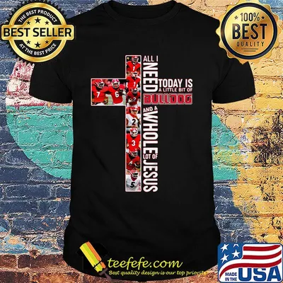 All i need today is a little bit of bulldog football and a whole lot of jesus shirt