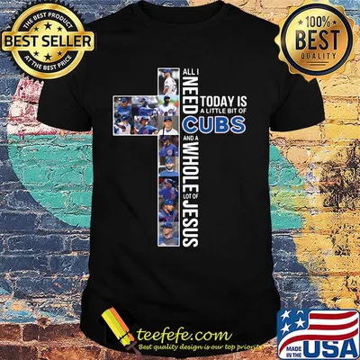 All i need today is a little bit of chicago cubs and a whole lot of jesus shirt