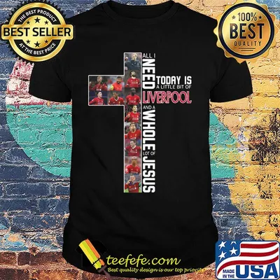All i need today is a little bit of liverpool and a whole lot of jesus team shirt