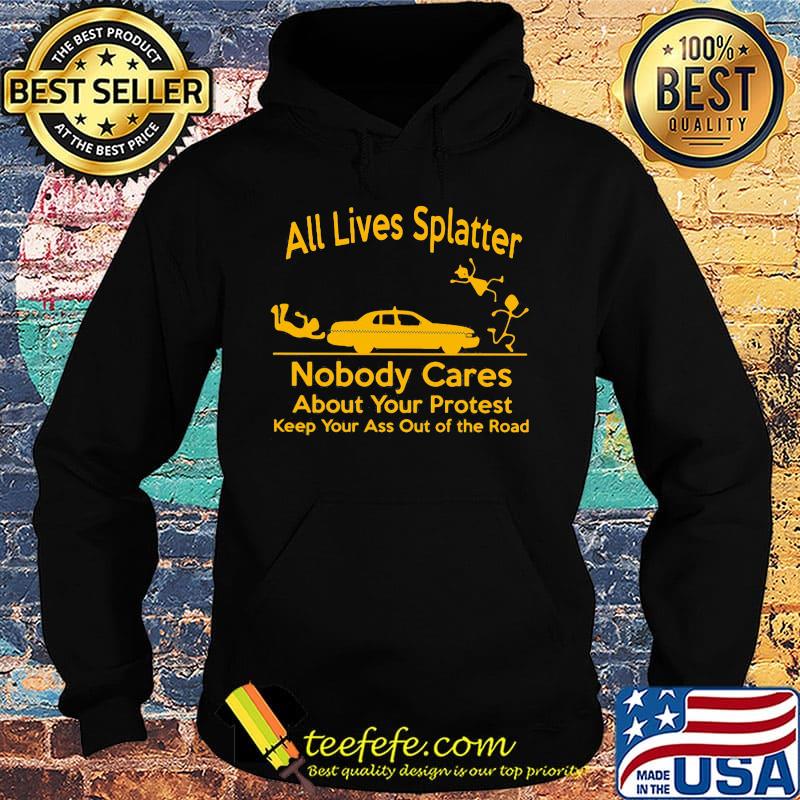 All Lives Splatter nobody cares about your protest keep your ass out of the road Car s Hoodie All Lives Splatter nobody cares about your protest keep your ass out of the road Car s Hoodie