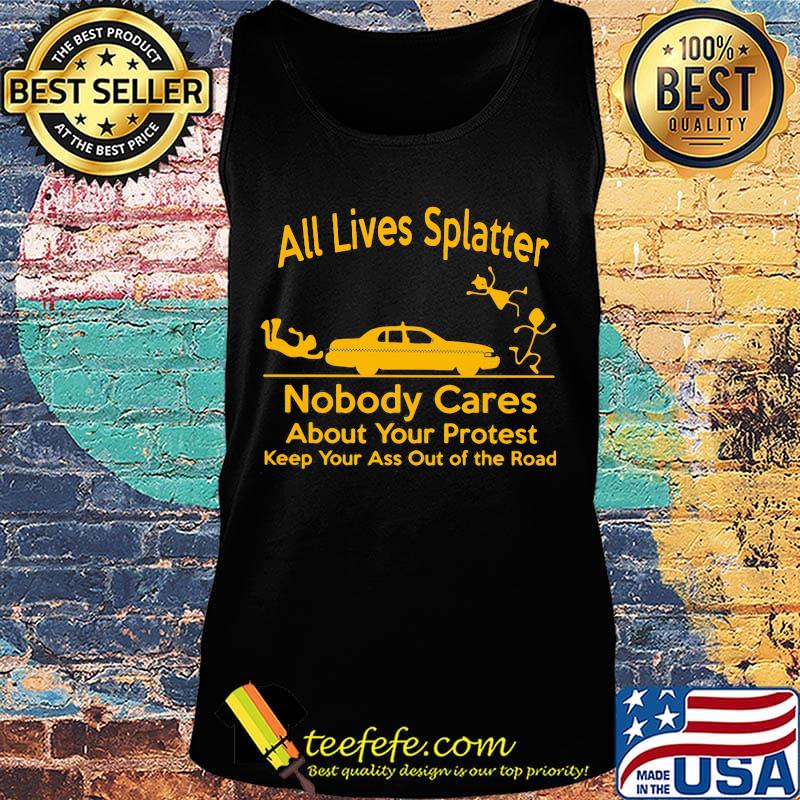 All Lives Splatter nobody cares about your protest keep your ass out of the road Car s Tank top All Lives Splatter nobody cares about your protest keep your ass out of the road Car s Tank top