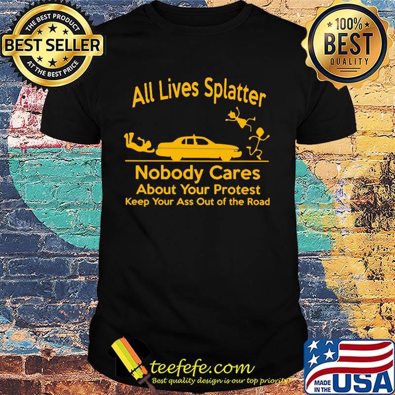 All Lives Splatter nobody cares about your protest keep your ass out of the road Car shirt