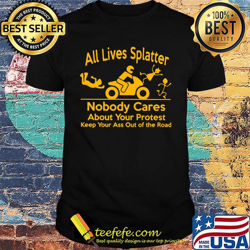 All Lives Splatter nobody cares about your protest keep your ass out of the road Motorcycle shirt