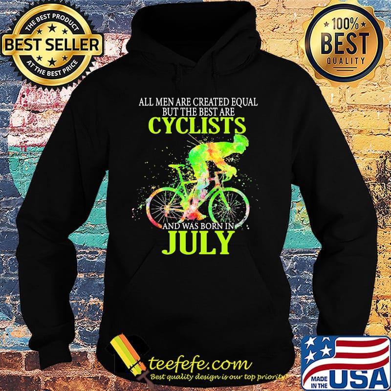All Men Are Created Equal But The Best Are Cyclist And Was Born In July Cycling Shirt Hoodie All Men Are Created Equal But The Best Are Cyclist And Was Born In July Cycling Shirt Hoodie