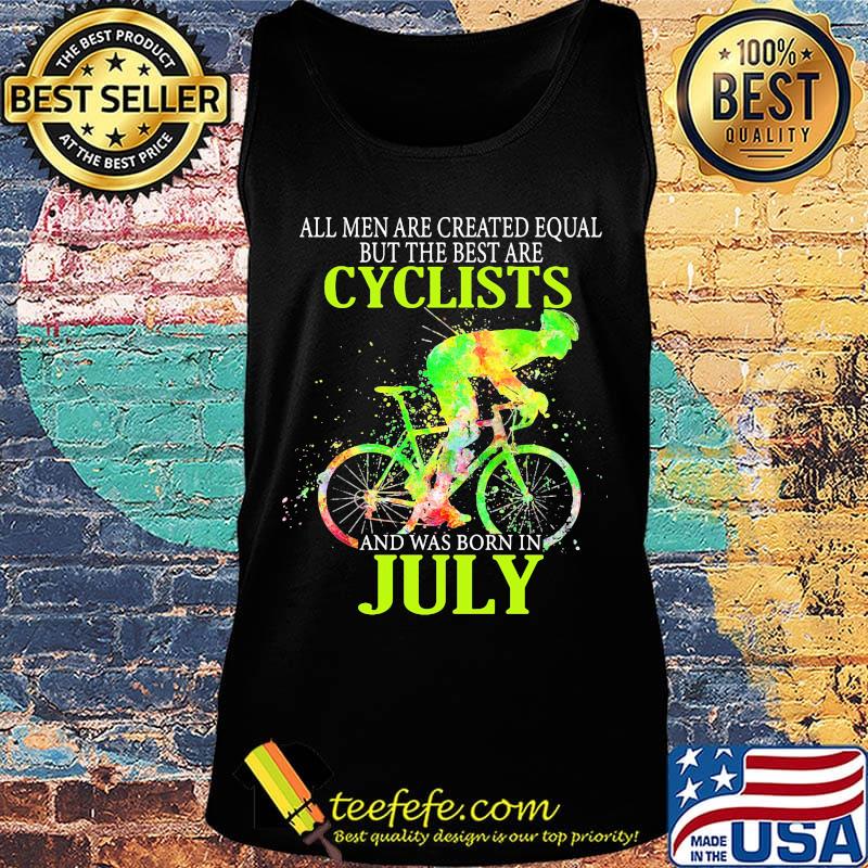 All Men Are Created Equal But The Best Are Cyclist And Was Born In July Cycling Shirt Tank top All Men Are Created Equal But The Best Are Cyclist And Was Born In July Cycling Shirt Tank top