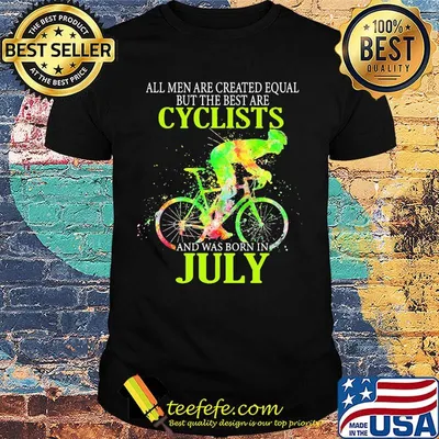 All Men Are Created Equal But The Best Are Cyclist And Was Born In July Cycling Shirt