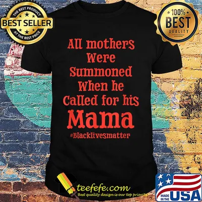All mothers were summoned when he called for his mama black lives matter shirt