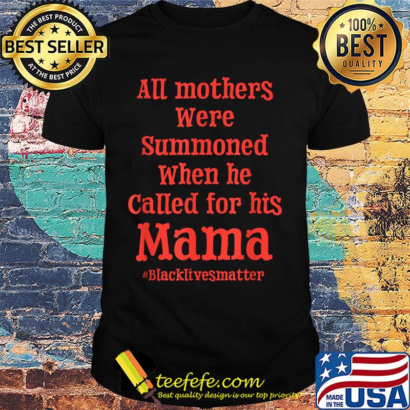 All mothers were summoned when he called for his mama black lives matter shirt All mothers were summoned when he called for his mama black lives matter shirt