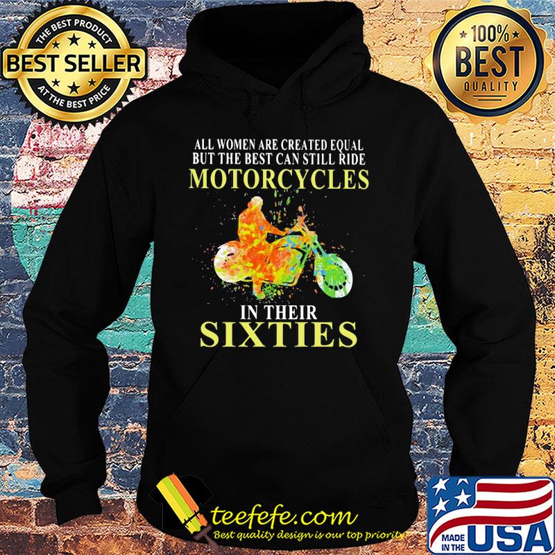 All women are created equal but the best can still ride motorcycles in their sixties s Hoodie All women are created equal but the best can still ride motorcycles in their sixties s Hoodie