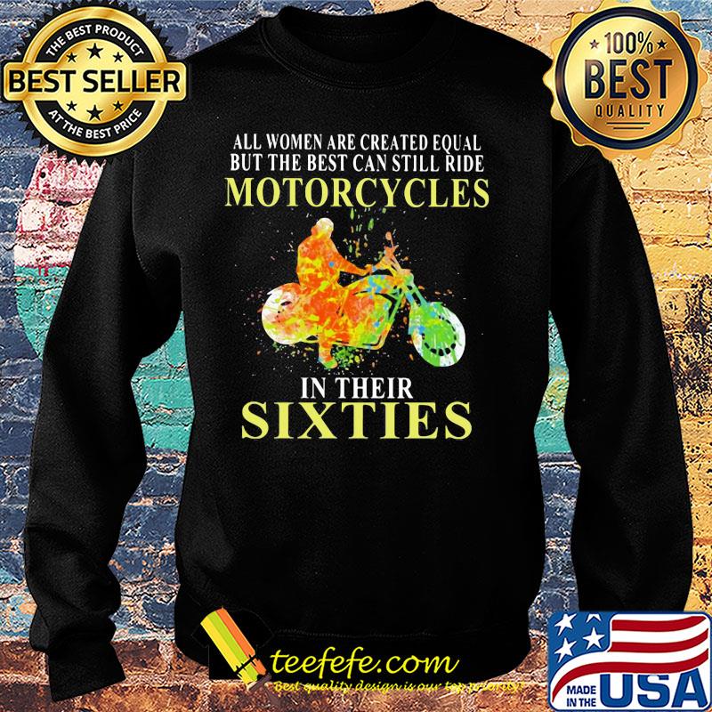 All women are created equal but the best can still ride motorcycles in their sixties s Sweater All women are created equal but the best can still ride motorcycles in their sixties s Sweater