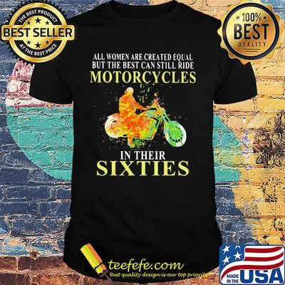 All women are created equal but the best can still ride motorcycles in their sixties shirt