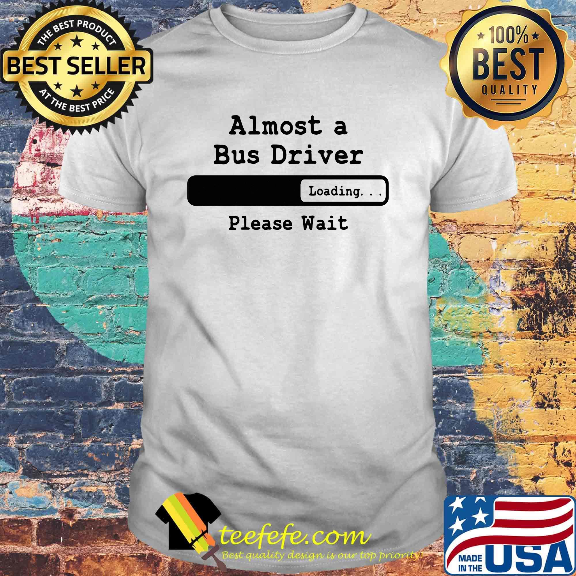 Almost a bus driver Please wait shirt