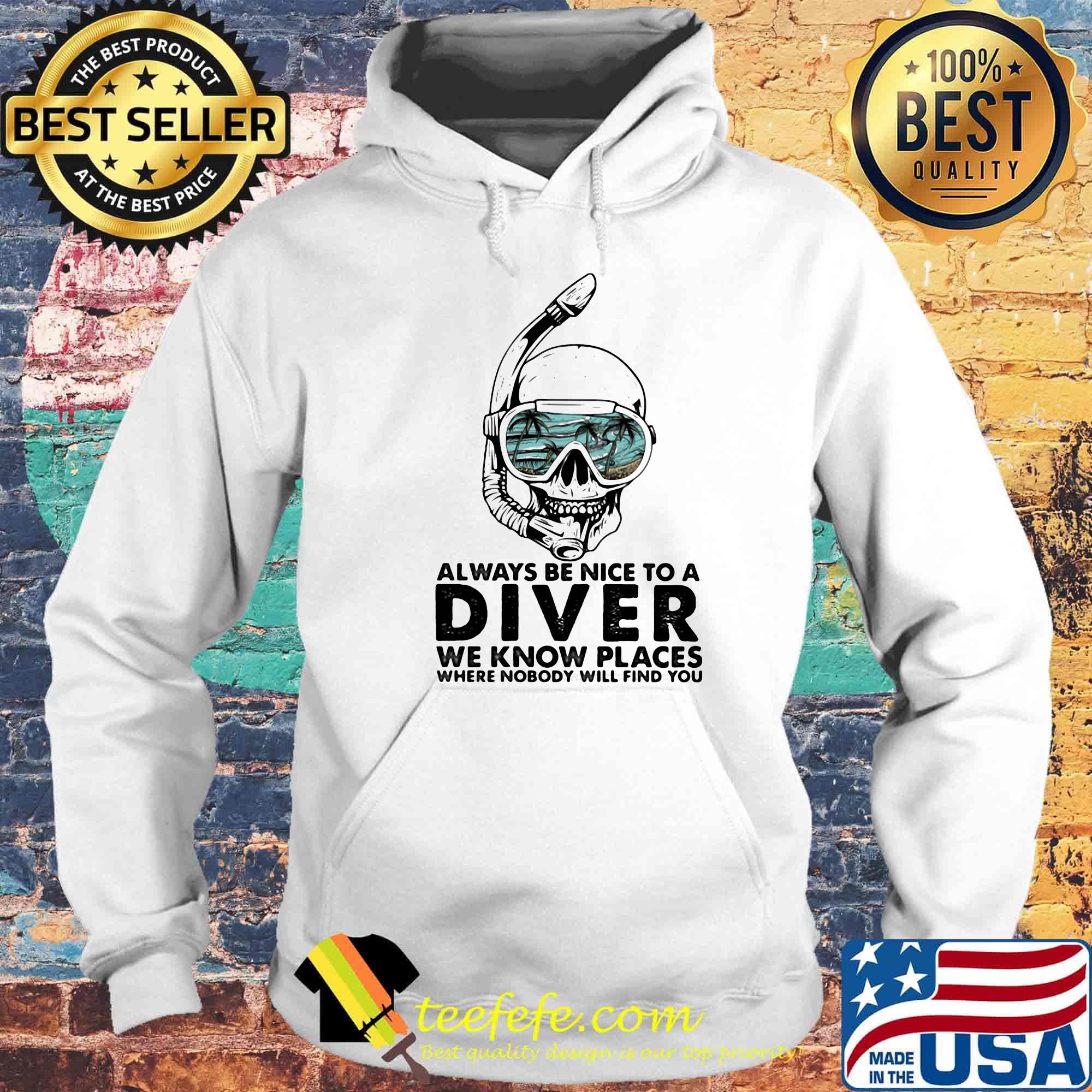 Alway Be Nice To A Diver We Know Llaces Where Nobody Will Find You Skullcap Shirt Hoodie Alway Be Nice To A Diver We Know Llaces Where Nobody Will Find You Skullcap Shirt Hoodie