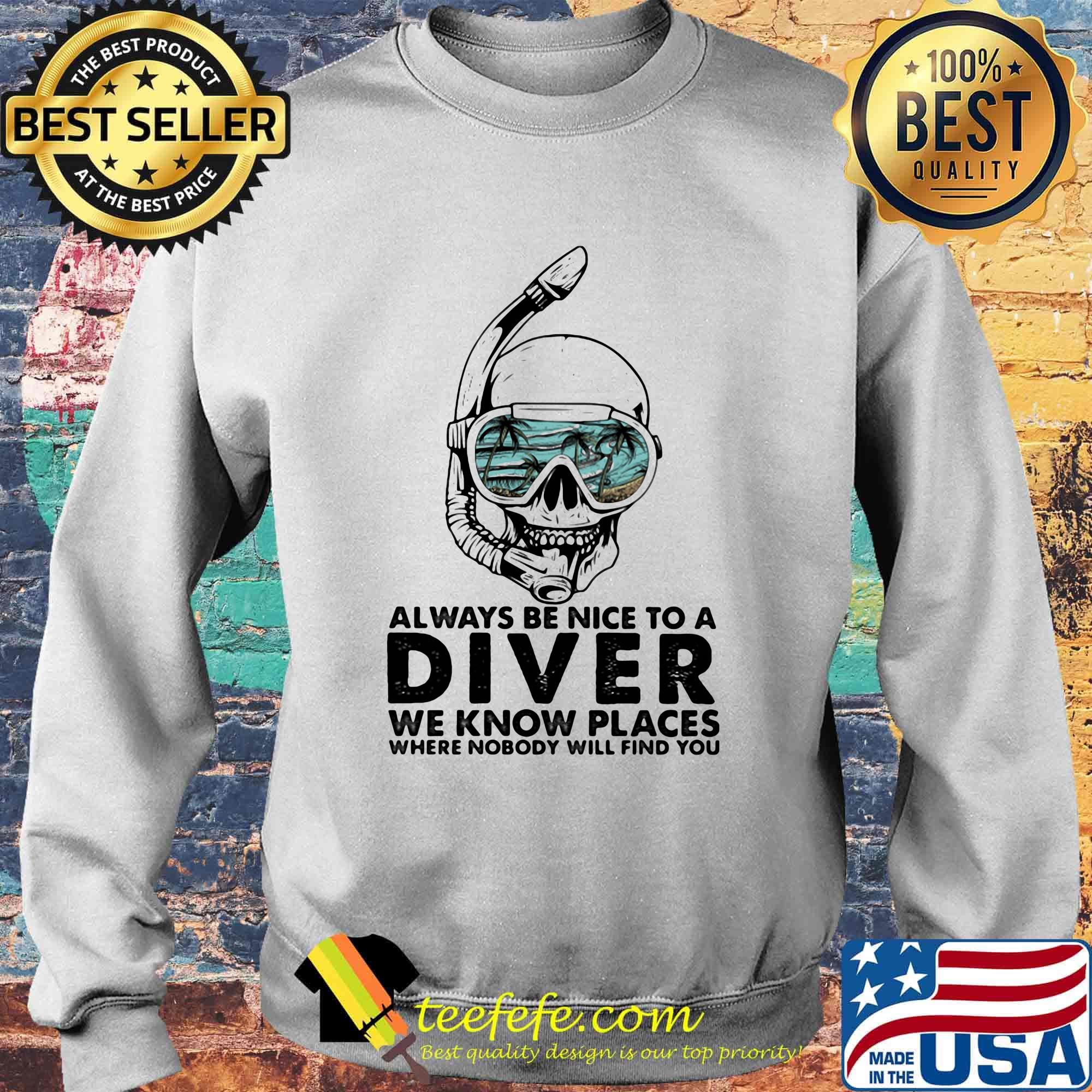 Alway Be Nice To A Diver We Know Llaces Where Nobody Will Find You Skullcap Shirt Sweater Alway Be Nice To A Diver We Know Llaces Where Nobody Will Find You Skullcap Shirt Sweater