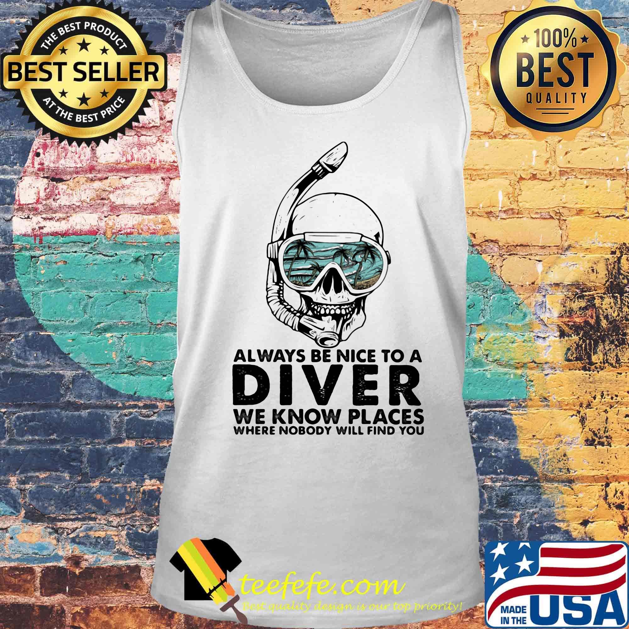 Alway Be Nice To A Diver We Know Llaces Where Nobody Will Find You Skullcap Shirt Tank top Alway Be Nice To A Diver We Know Llaces Where Nobody Will Find You Skullcap Shirt Tank top