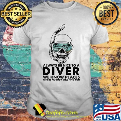 Alway Be Nice To A Diver We Know Llaces Where Nobody Will Find You Skullcap Shirt
