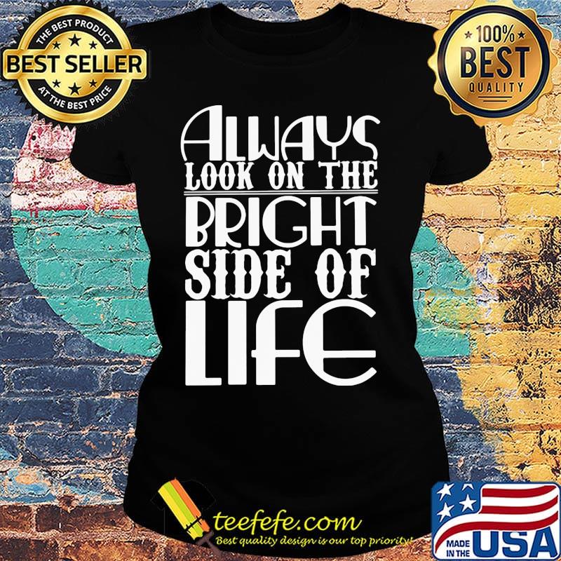 Always Look On The Bright Side Of Life Shirt Ladies tee Always Look On The Bright Side Of Life Shirt Ladies tee