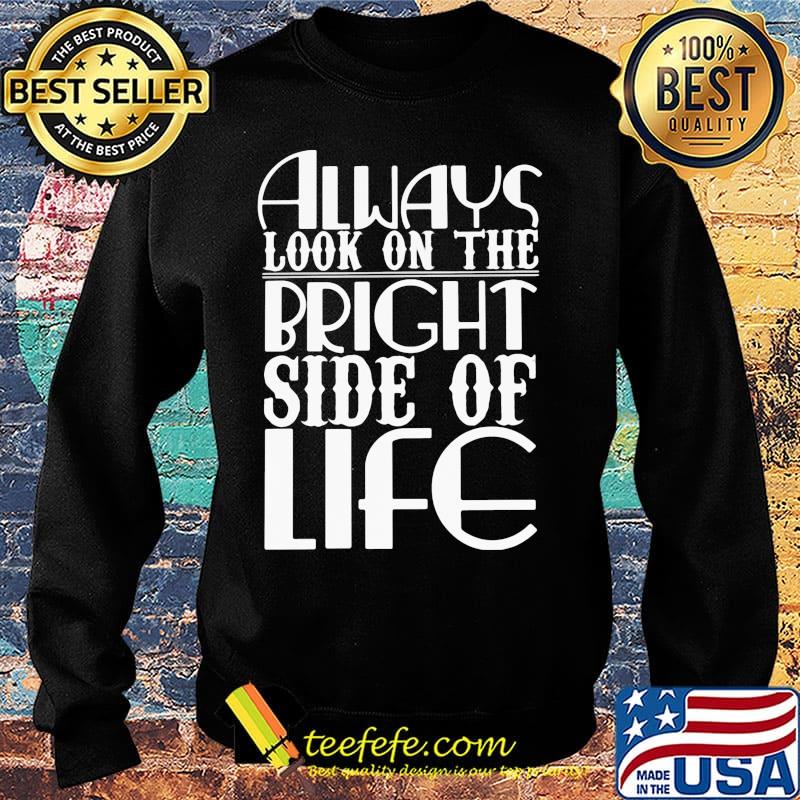 Always Look On The Bright Side Of Life Shirt Sweater Always Look On The Bright Side Of Life Shirt Sweater