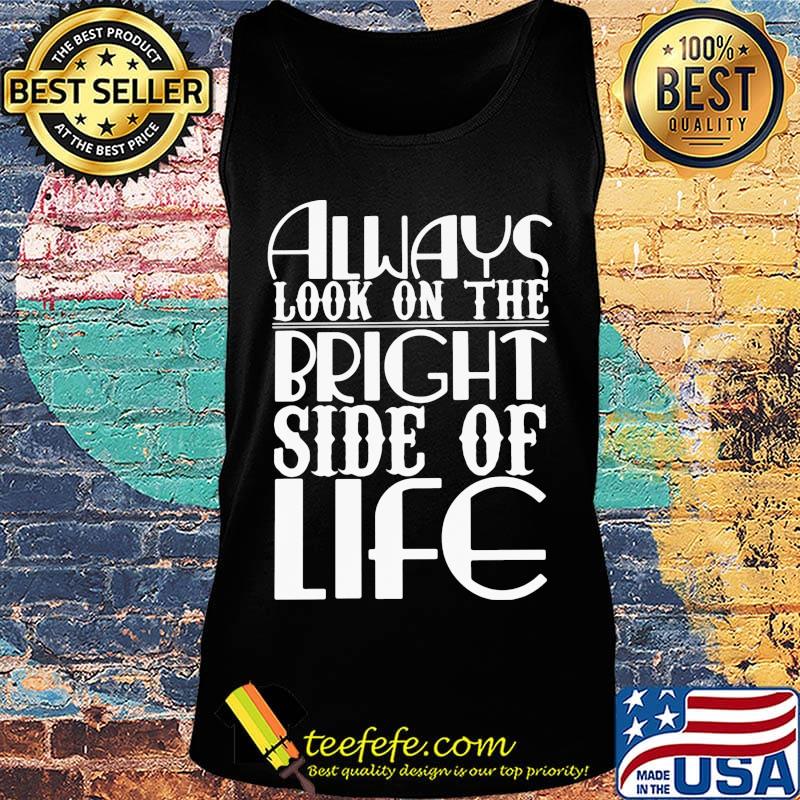 Always Look On The Bright Side Of Life Shirt Tank top Always Look On The Bright Side Of Life Shirt Tank top