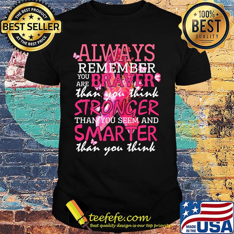 Always remember you are braver than you think stronger than you seem and smarter than you think cancer awareness shirt