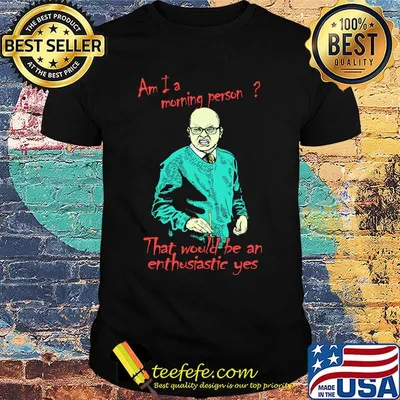 Am i a morning person that would be an enthusiastic yes shirt