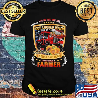 And on the 8th day god looked down on his planned paradise and said i need a caretaker so god made a farmer sunflowers shirt