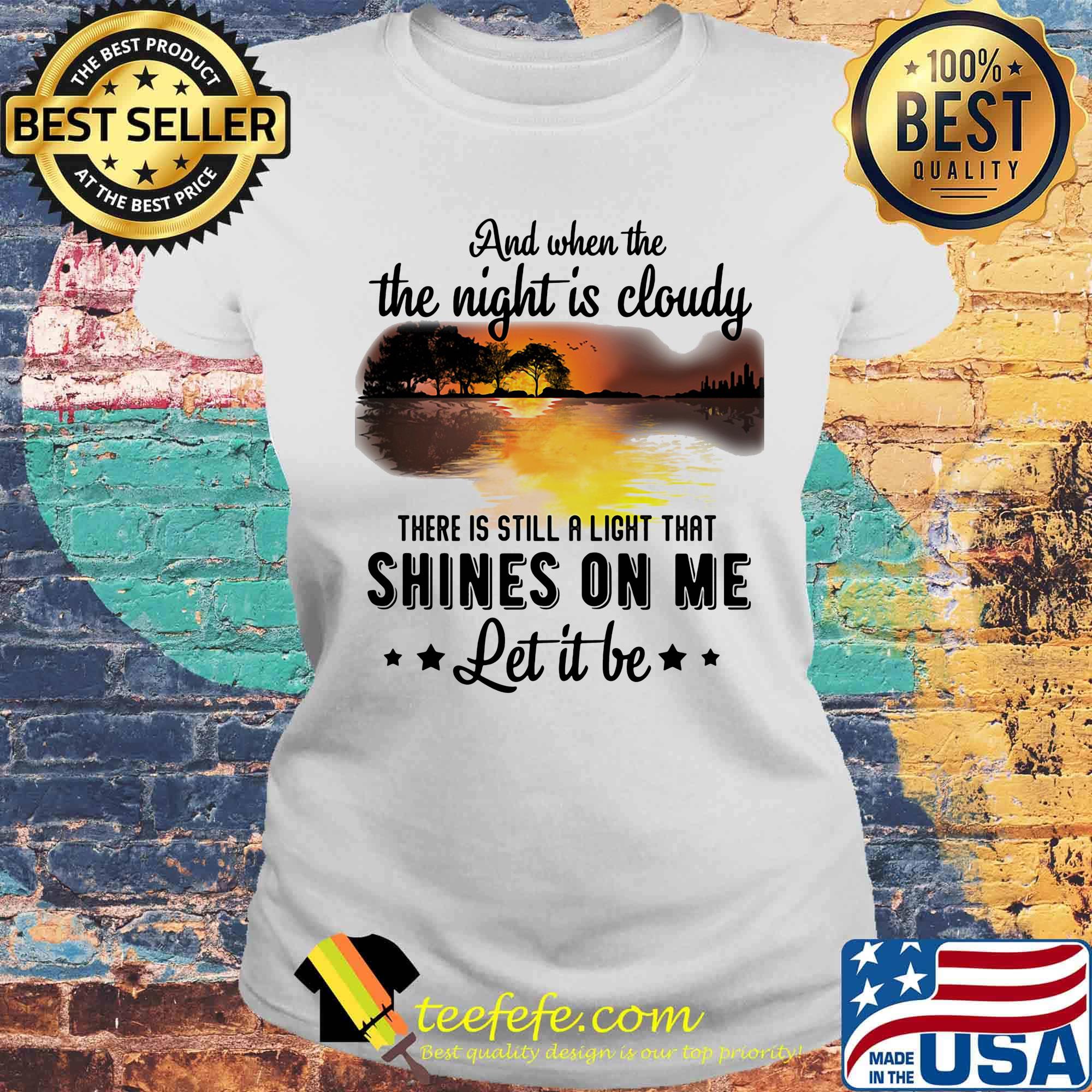 And when the the night is cloudy there is still a ligh that shines on me let it be river s Laides tee And when the the night is cloudy there is still a ligh that shines on me let it be river s Laides tee