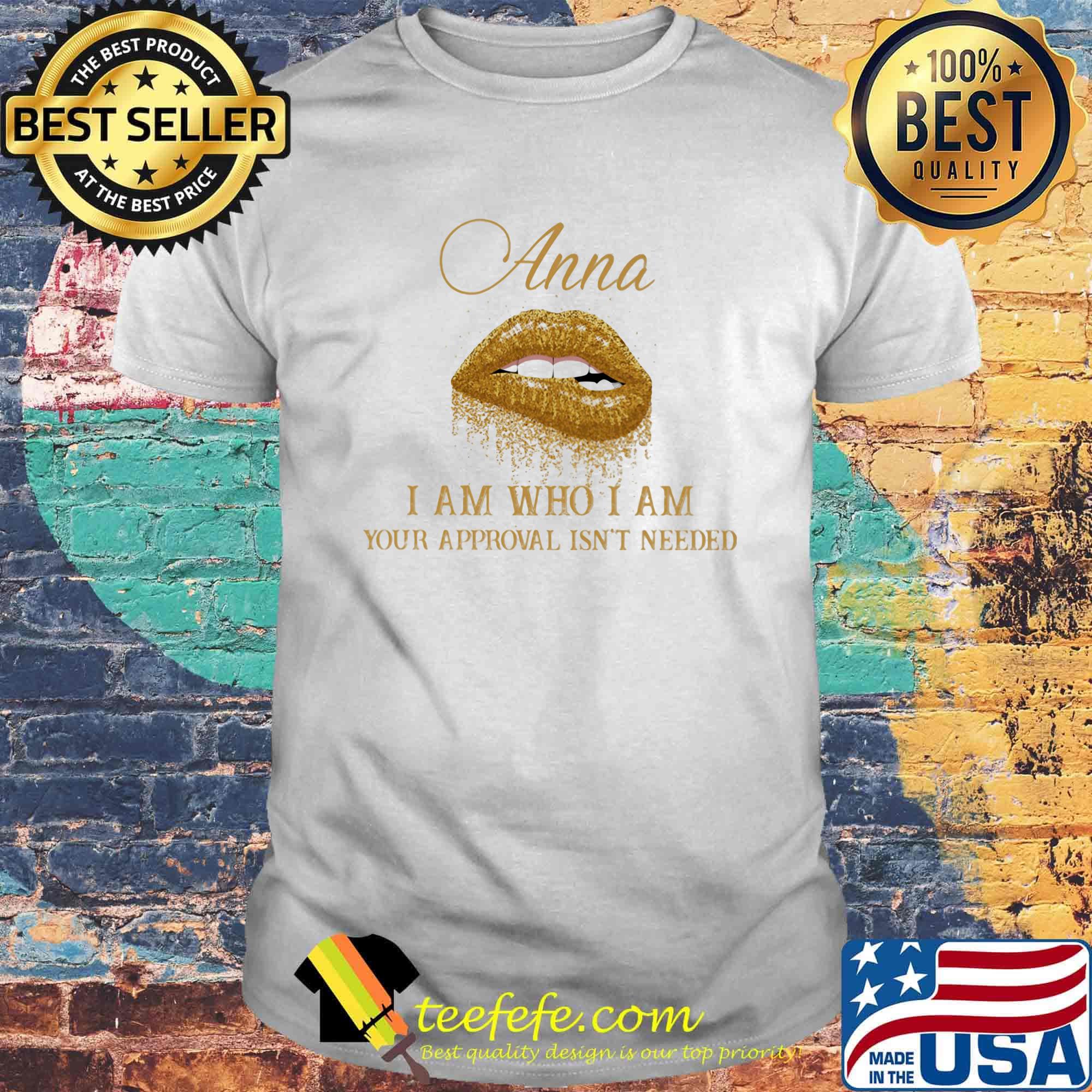 Anna I Am Who I Am Your Approval Isn't Needed Lips Shirt