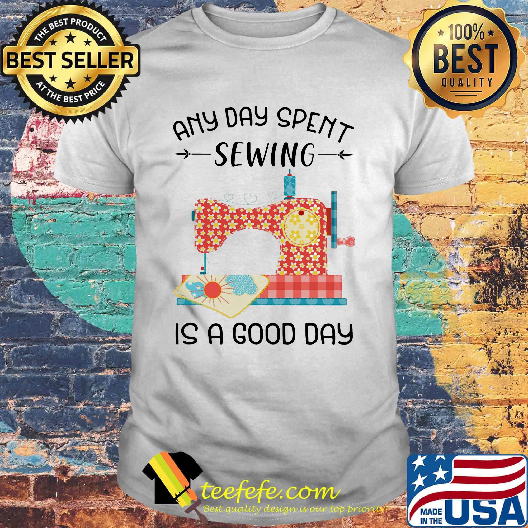 Any Day Spent Sewing Is A Good Day Shirt