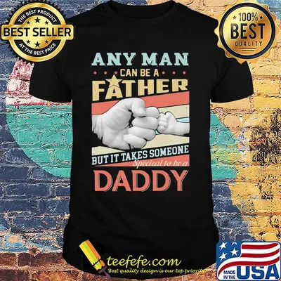 Any man can be a father but it takes someone special to be a daddy happy fathers day shirt