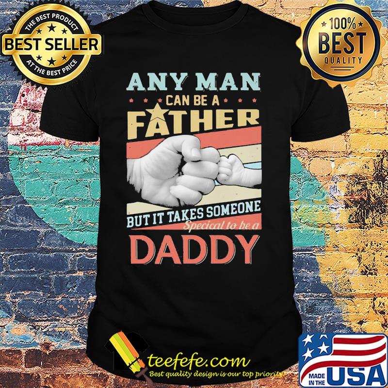 Any man can be a father but it takes someone special to be a daddy happy fathers day shirt