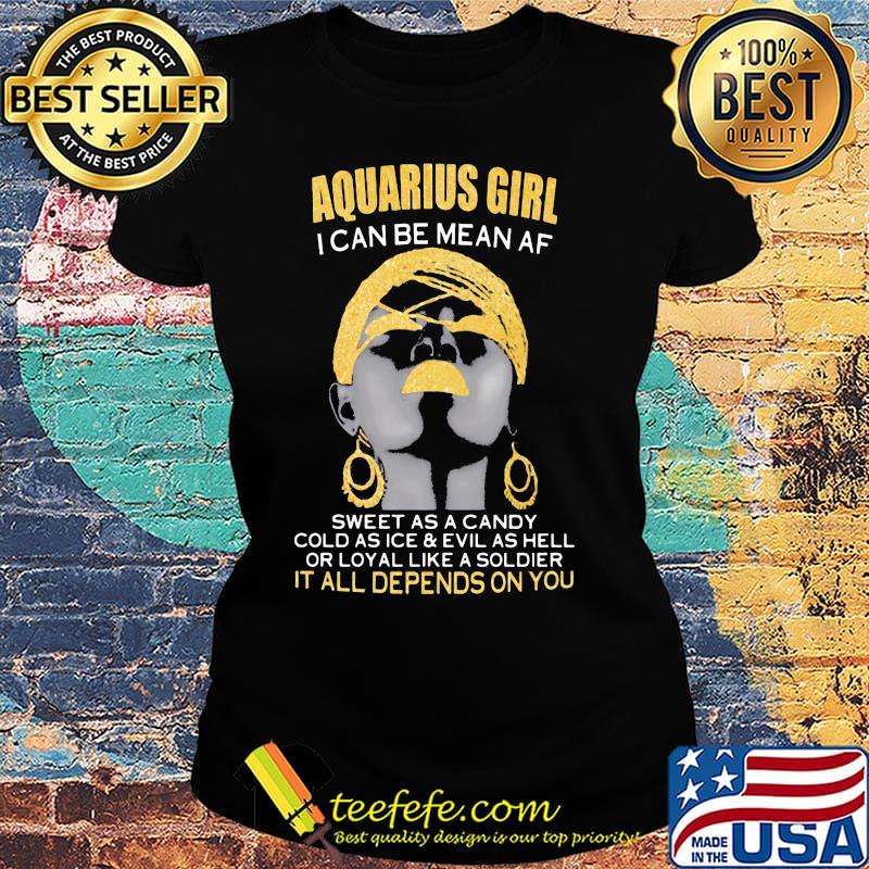 Aquarius girl i can be mean af sweet as a candy cold as ice and evil as hell or loyal like a soldier it all depends on you s Ladies tee Aquarius girl i can be mean af sweet as a candy cold as ice and evil as hell or loyal like a soldier it all depends on you s Ladies tee