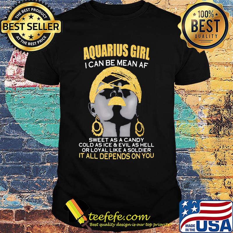 Aquarius girl i can be mean af sweet as a candy cold as ice and evil as hell or loyal like a soldier it all depends on you shirt Aquarius girl i can be mean af sweet as a candy cold as ice and evil as hell or loyal like a soldier it all depends on you shirt