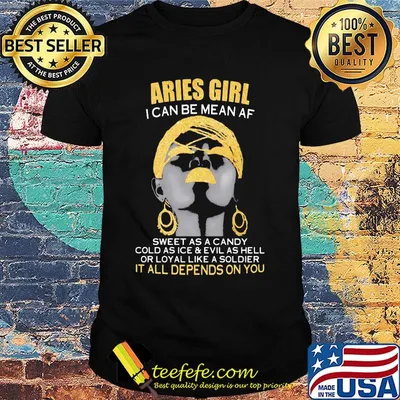 Aries girl i can be mean af sweet as a candy cold as ice and evil as hell or loyal like a soldier it all depends on you shirt